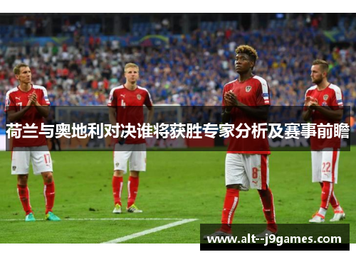 荷兰与奥地利对决谁将获胜专家分析及赛事前瞻