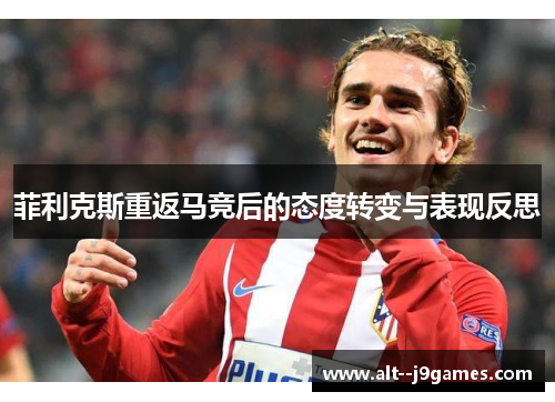 菲利克斯重返马竞后的态度转变与表现反思