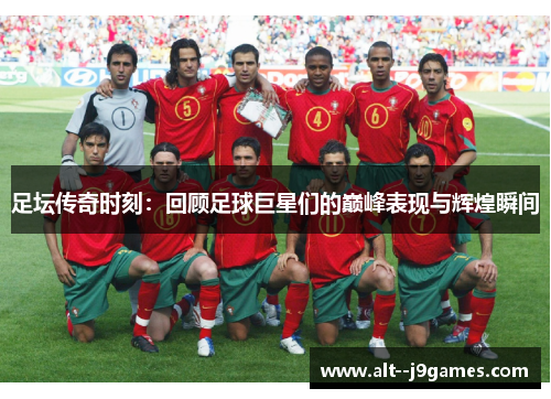 足坛传奇时刻：回顾足球巨星们的巅峰表现与辉煌瞬间
