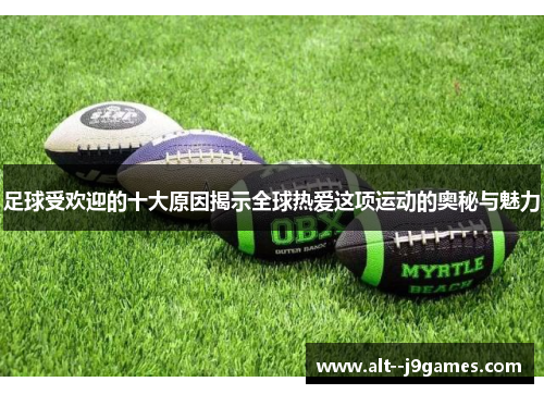 足球受欢迎的十大原因揭示全球热爱这项运动的奥秘与魅力