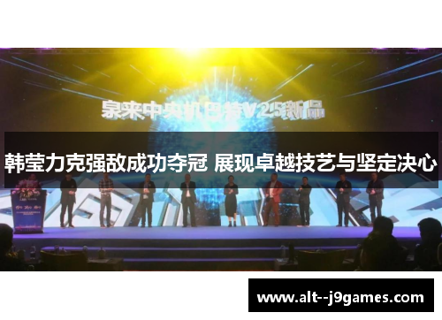 韩莹力克强敌成功夺冠 展现卓越技艺与坚定决心