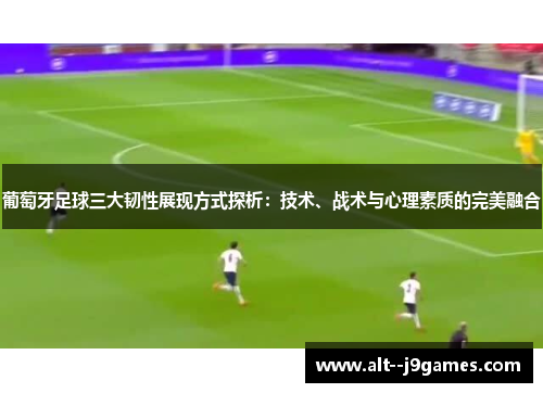 葡萄牙足球三大韧性展现方式探析：技术、战术与心理素质的完美融合