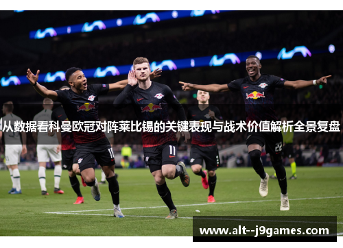 从数据看科曼欧冠对阵莱比锡的关键表现与战术价值解析全景复盘 从数据看科曼欧冠对阵莱比锡的关键表现与战术价值解析全景复盘