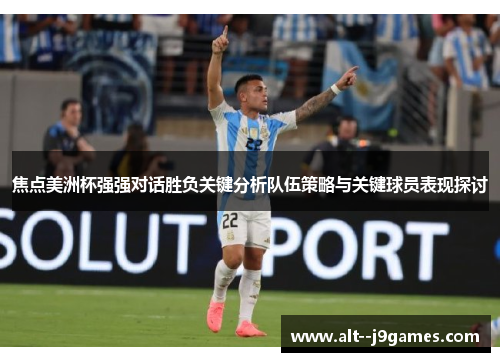 焦点美洲杯强强对话胜负关键分析队伍策略与关键球员表现探讨 焦点美洲杯强强对话胜负关键分析队伍策略与关键球员表现探讨