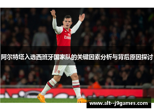 阿尔特塔入选西班牙国家队的关键因素分析与背后原因探讨 阿尔特塔入选西班牙国家队的关键因素分析与背后原因探讨