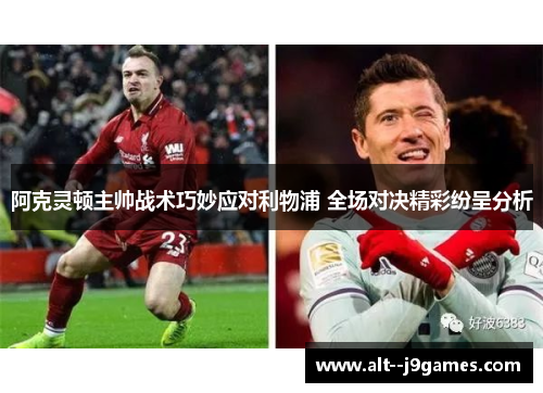 阿克灵顿主帅战术巧妙应对利物浦 全场对决精彩纷呈分析 阿克灵顿主帅战术巧妙应对利物浦 全场对决精彩纷呈分析