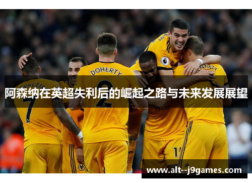 阿森纳在英超失利后的崛起之路与未来发展展望
