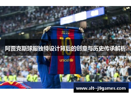 阿贾克斯球服独特设计背后的创意与历史传承解析