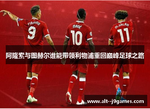 阿隆索与图赫尔谁能带领利物浦重回巅峰足球之路