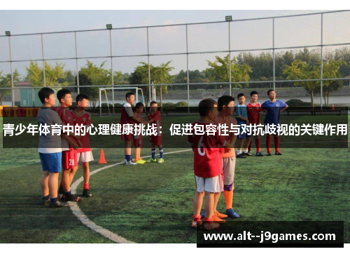 青少年体育中的心理健康挑战：促进包容性与对抗歧视的关键作用