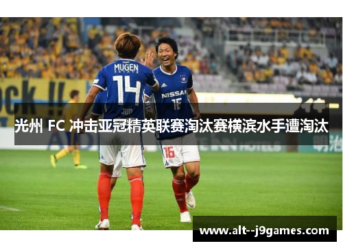 光州 FC 冲击亚冠精英联赛淘汰赛横滨水手遭淘汰 光州 FC 冲击亚冠精英联赛淘汰赛横滨水手遭淘汰
