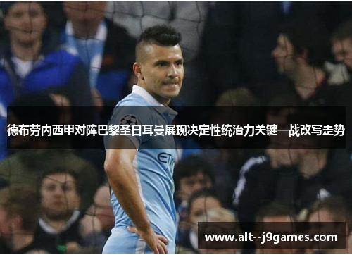 德布劳内西甲对阵巴黎圣日耳曼展现决定性统治力关键一战改写走势 德布劳内西甲对阵巴黎圣日耳曼展现决定性统治力关键一战改写走势