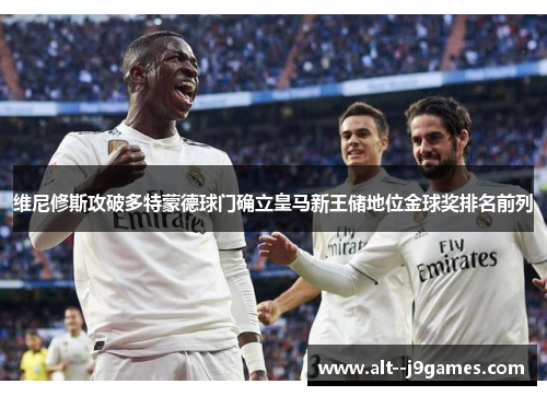 维尼修斯攻破多特蒙德球门确立皇马新王储地位金球奖排名前列 维尼修斯攻破多特蒙德球门确立皇马新王储地位金球奖排名前列