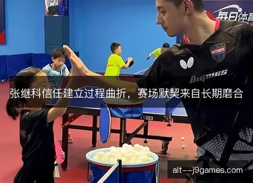 张继科信任建立过程曲折，赛场默契来自长期磨合