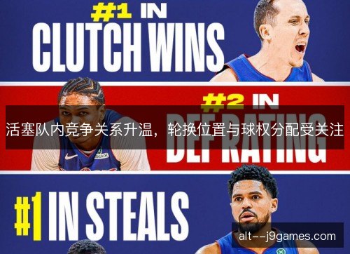 活塞队内竞争关系升温，轮换位置与球权分配受关注